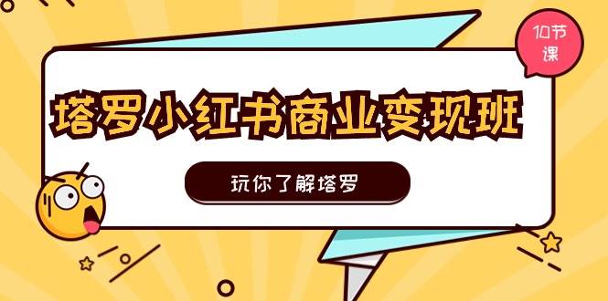 塔罗小红书商业变现实操班，玩你了解塔罗，玩转小红书塔罗变现（10节课）多客网创-网创项目资源站-副业项目-创业项目-搞钱项目多客网创