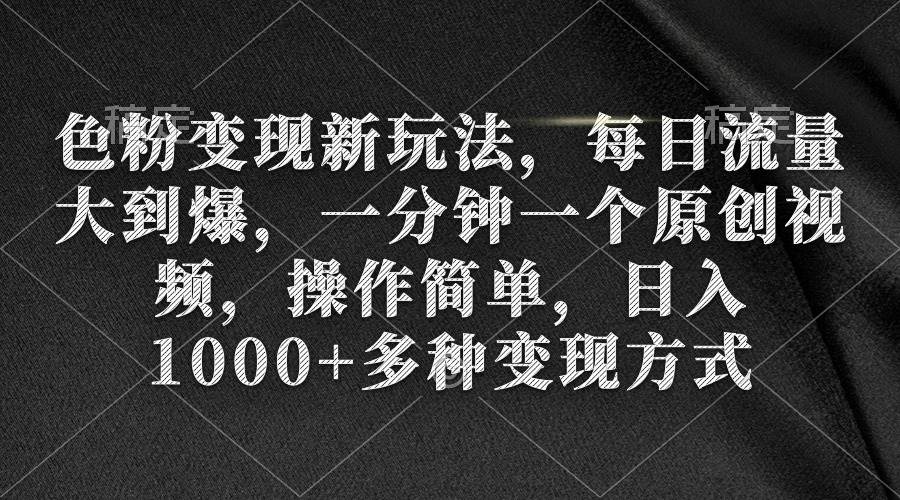 色粉变现新玩法，每日流量大到爆，一分钟一个原创视频，操作简单，日入1000+多客网创-网创项目资源站-副业项目-创业项目-搞钱项目多客网创