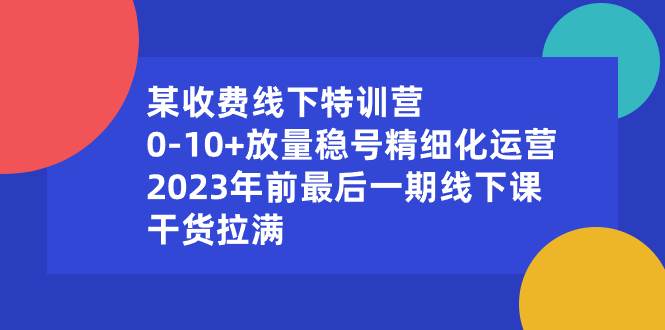 某收费线下特训营：0-10+放量稳号精细化运营，2023年前最后一期线下课，干货拉满多客网创-网创项目资源站-副业项目-创业项目-搞钱项目多客网创