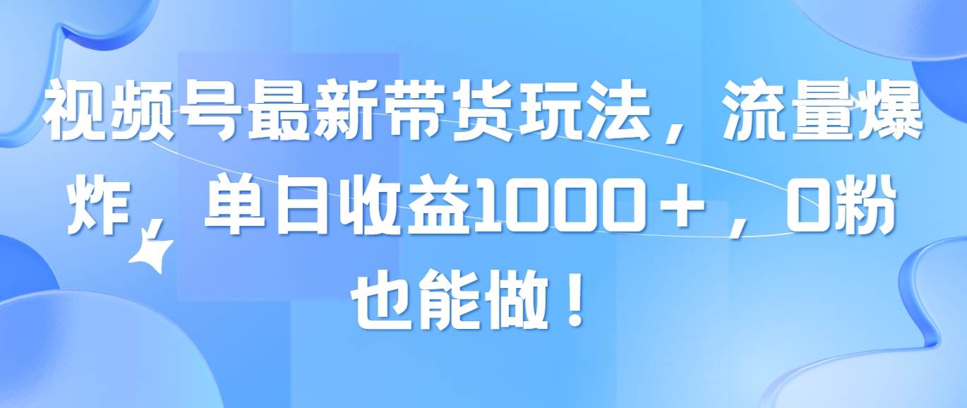 视频号最新带货玩法，流量爆炸，单日收益1000＋，0粉也能做！多客网创-网创项目资源站-副业项目-创业项目-搞钱项目多客网创