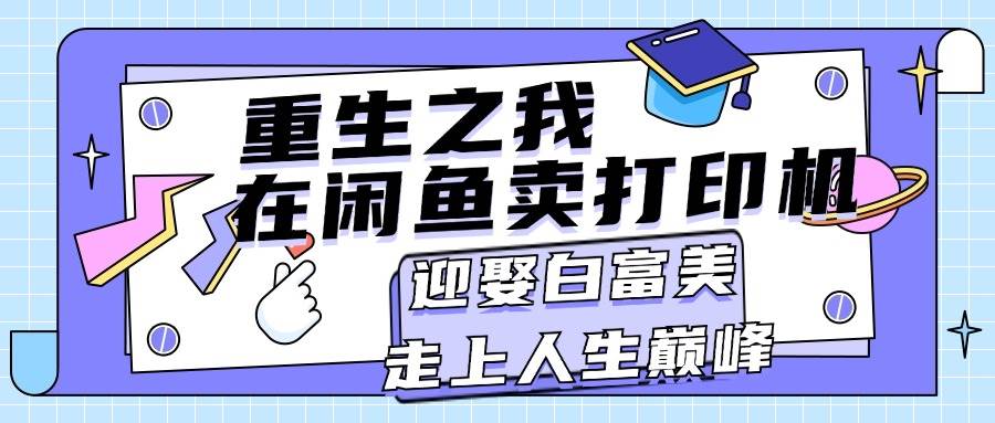 重生之我在闲鱼卖打印机，月入过万，迎娶白富美，走上人生巅峰多客网创-网创项目资源站-副业项目-创业项目-搞钱项目多客网创
