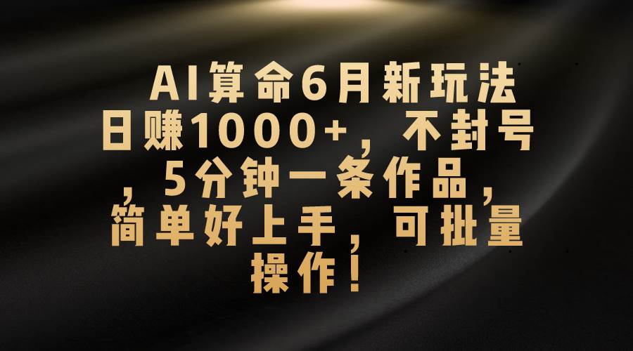 AI算命6月新玩法，日赚1000+，不封号，5分钟一条作品，简单好上手，可…多客网创-网创项目资源站-副业项目-创业项目-搞钱项目多客网创