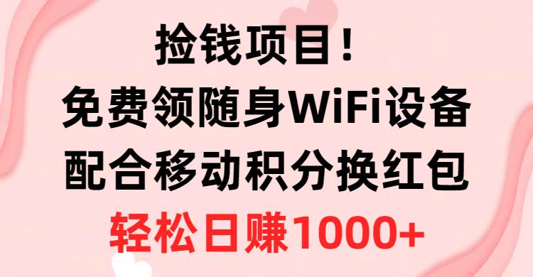 捡钱项目！免费领随身WiFi设备+移动积分换红包，有手就行，轻松日赚1000+多客网创-网创项目资源站-副业项目-创业项目-搞钱项目多客网创