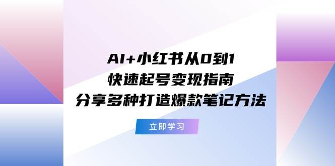 AI+小红书从0到1快速起号变现指南:分享多种打造爆款笔记方法多客网创-网创项目资源站-副业项目-创业项目-搞钱项目多客网创