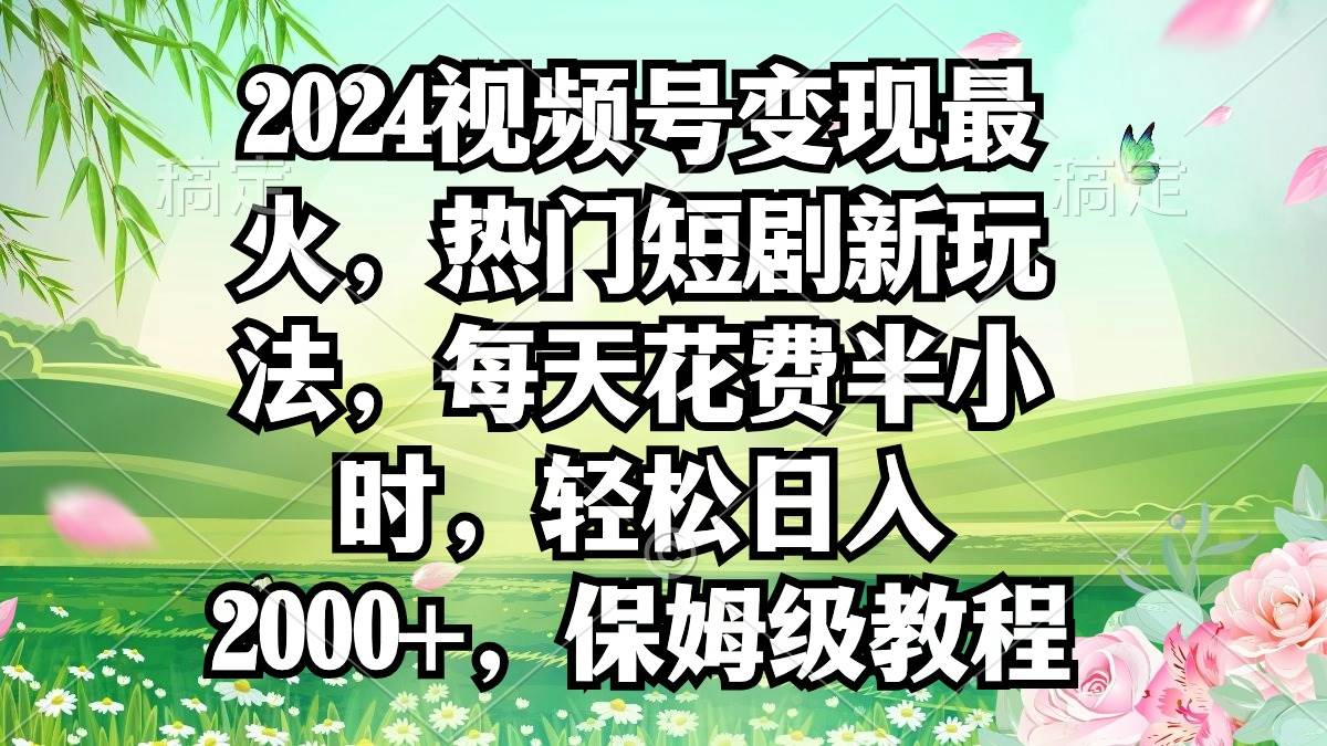 2024视频号变现最火，热门短剧新玩法，每天花费半小时，轻松日入2000+，…多客网创-网创项目资源站-副业项目-创业项目-搞钱项目多客网创