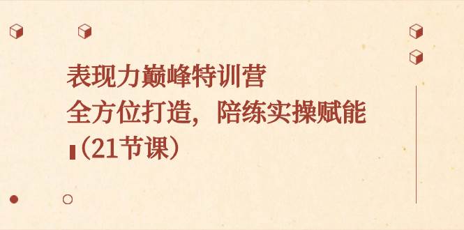 表现力巅峰特训营，全方位打造，陪练实操赋能（21节课）多客网创-网创项目资源站-副业项目-创业项目-搞钱项目多客网创