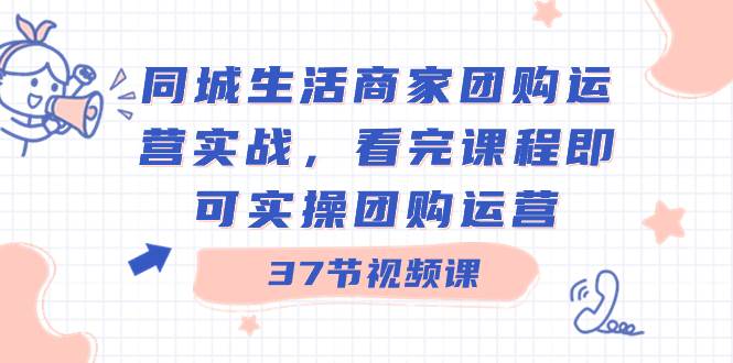 同城生活商家团购运营实战,看完课程即可实操团购运营(37节课)多客网创-网创项目资源站-副业项目-创业项目-搞钱项目多客网创
