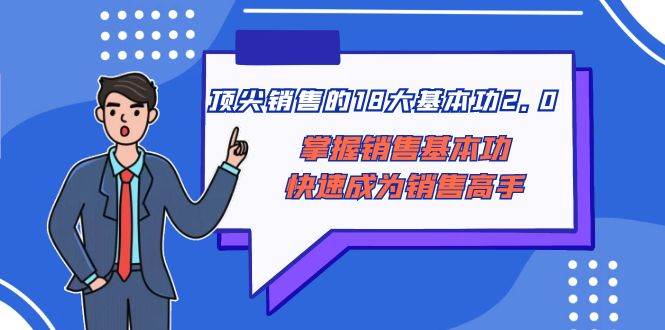顶尖 销售的18大基本功2.0，掌握销售基本功快速成为销售高手多客网创-网创项目资源站-副业项目-创业项目-搞钱项目多客网创