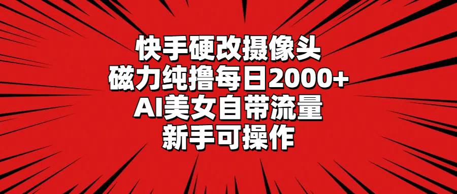 快手硬改摄像头，磁力纯撸每日2000+，AI美女自带流量，新手可操作多客网创-网创项目资源站-副业项目-创业项目-搞钱项目多客网创