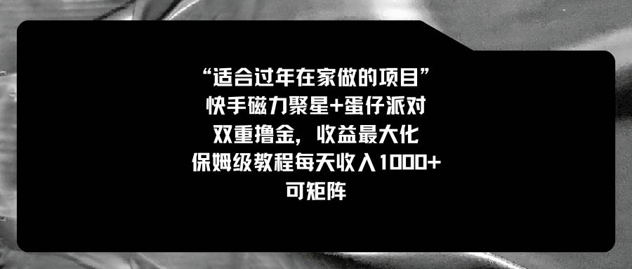 适合过年在家做的项目，快手磁力+蛋仔派对，双重撸金，收益最大化，保姆级教程多客网创-网创项目资源站-副业项目-创业项目-搞钱项目多客网创