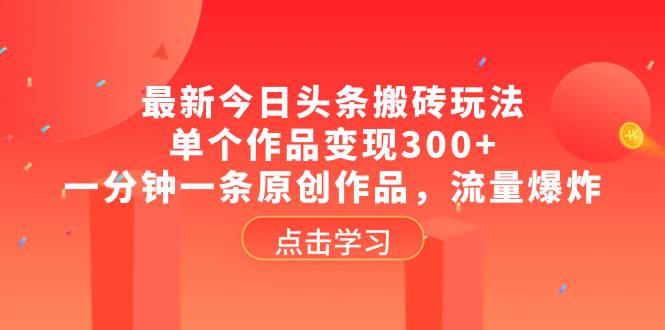 最新今日头条搬砖玩法,单个作品变现300+,一分钟一条原创作品,流量爆炸多客网创-网创项目资源站-副业项目-创业项目-搞钱项目多客网创
