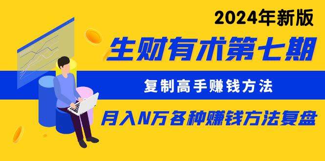 生财有术第七期：复制高手赚钱方法 月入N万各种方法复盘（更新到24年0313）多客网创-网创项目资源站-副业项目-创业项目-搞钱项目多客网创