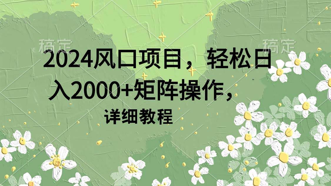 2024风口项目，轻松日入2000+矩阵操作，详细教程多客网创-网创项目资源站-副业项目-创业项目-搞钱项目多客网创