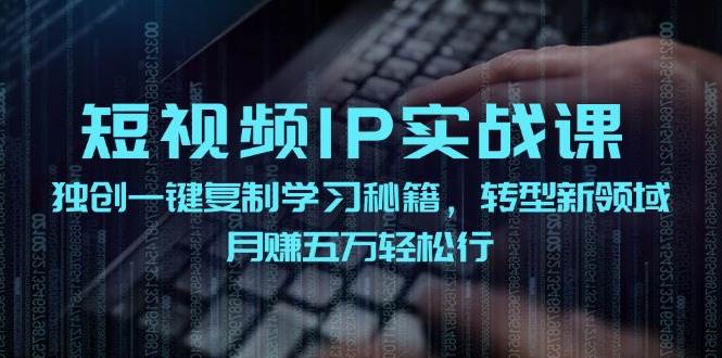 短视频 IP实战课,独创一键复制学习秘籍,转战新领域,月赚五万轻松行多客网创-网创项目资源站-副业项目-创业项目-搞钱项目多客网创