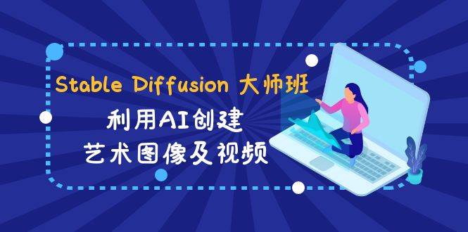 Stable Diffusion 大师班: 利用AI创建艺术图像及视频-31视频课-中英字幕多客网创-网创项目资源站-副业项目-创业项目-搞钱项目多客网创