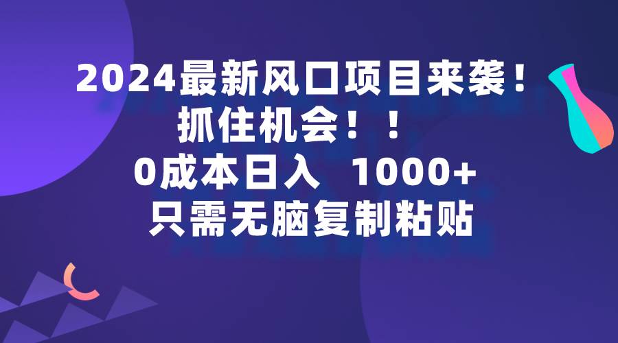 2024最新风口项目来袭，抓住机会，0成本一部手机日入1000+，只需无脑复…多客网创-网创项目资源站-副业项目-创业项目-搞钱项目多客网创