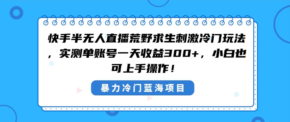 快手半无人直播荒野求生刺激冷门玩法，实测单账号一天收益300+，小白也…多客网创-网创项目资源站-副业项目-创业项目-搞钱项目多客网创