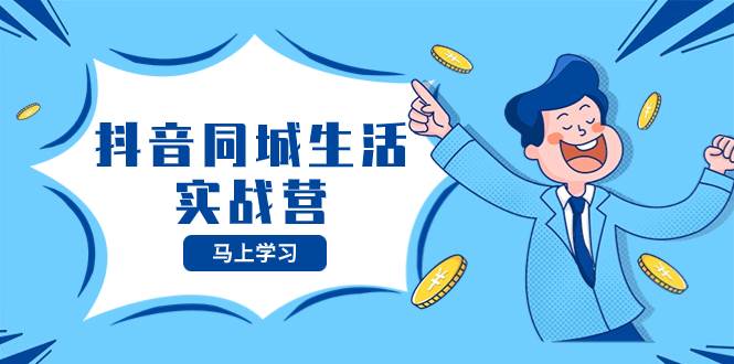 抖音同城生活实战营，抓住抖音本地生活风口，让你的生意逆风翻盘多客网创-网创项目资源站-副业项目-创业项目-搞钱项目多客网创