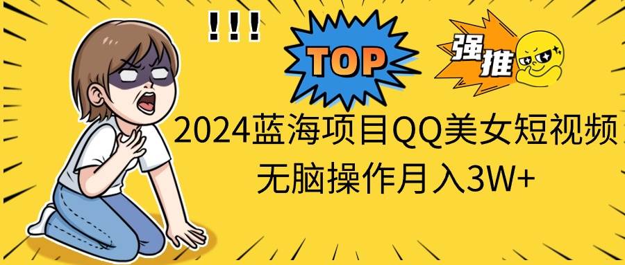 2024蓝海项目QQ美女短视频无脑操作月入3W+多客网创-网创项目资源站-副业项目-创业项目-搞钱项目多客网创