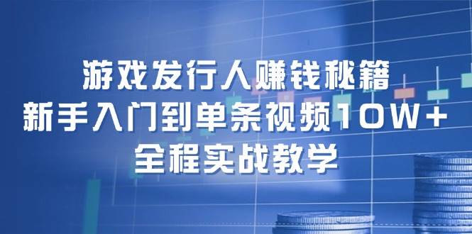 游戏发行人赚钱秘籍：新手入门到单条视频10W+，全程实战教学多客网创-网创项目资源站-副业项目-创业项目-搞钱项目多客网创