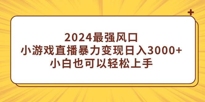 2024最强风口，小游戏直播暴力变现日入3000+小白也可以轻松上手多客网创-网创项目资源站-副业项目-创业项目-搞钱项目多客网创