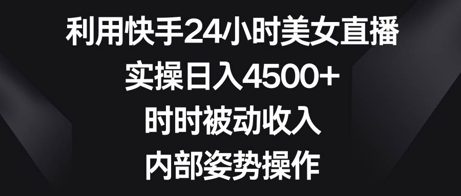 利用快手24小时美女直播，实操日入4500+，时时被动收入，内部姿势操作多客网创-网创项目资源站-副业项目-创业项目-搞钱项目多客网创
