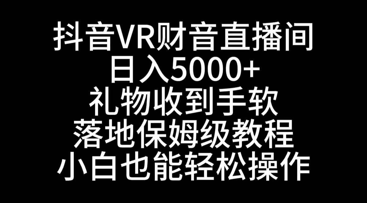 抖音VR财神直播间，日入5000+，礼物收到手软，落地式保姆级教程，小白也…多客网创-网创项目资源站-副业项目-创业项目-搞钱项目多客网创