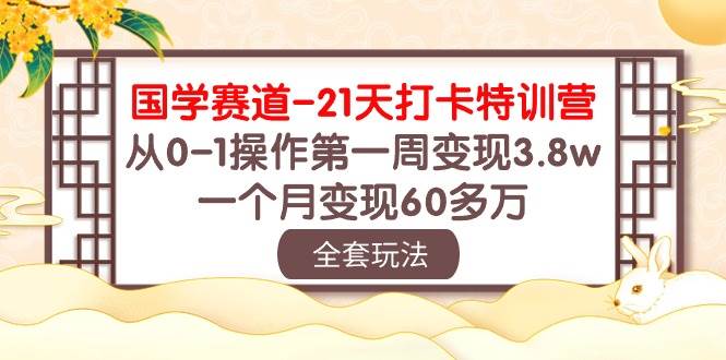 国学 赛道-21天打卡特训营：从0-1操作第一周变现3.8w，一个月变现60多万多客网创-网创项目资源站-副业项目-创业项目-搞钱项目多客网创