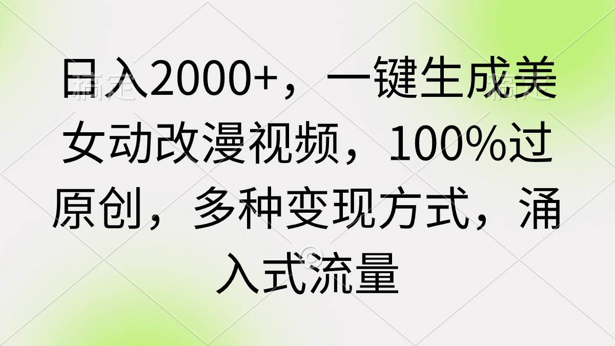 日入2000+，一键生成美女动改漫视频，100%过原创，多种变现方式 涌入式流量多客网创-网创项目资源站-副业项目-创业项目-搞钱项目多客网创
