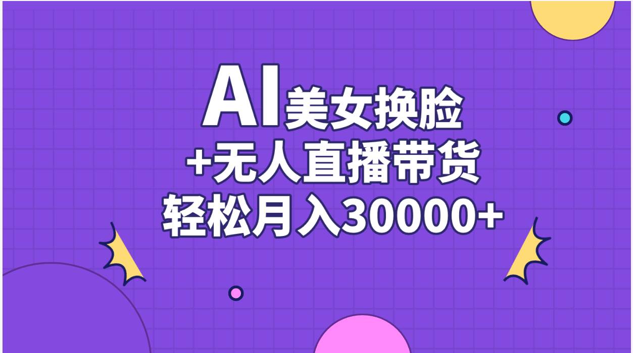 AI美女换脸视频结合无人直播带货，随便月入30000+多客网创-网创项目资源站-副业项目-创业项目-搞钱项目多客网创