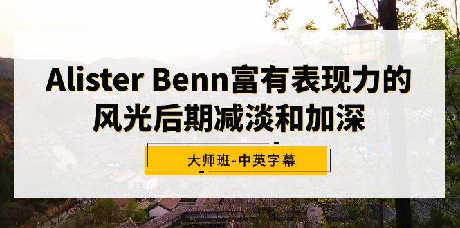 Alister Benn富有表现力的风光后期减淡和加深大师班-中英字幕多客网创-网创项目资源站-副业项目-创业项目-搞钱项目多客网创