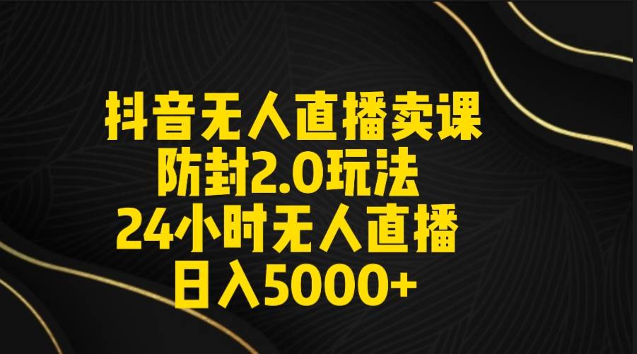 抖音无人直播卖课防封2.0玩法 打造日不落直播间 日入5000+附直播素材+音频多客网创-网创项目资源站-副业项目-创业项目-搞钱项目多客网创