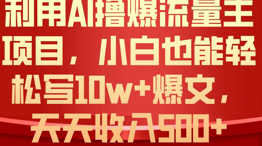 利用 AI撸爆流量主收益，小白也能轻松写10W+爆款文章，轻松日入500+多客网创-网创项目资源站-副业项目-创业项目-搞钱项目多客网创