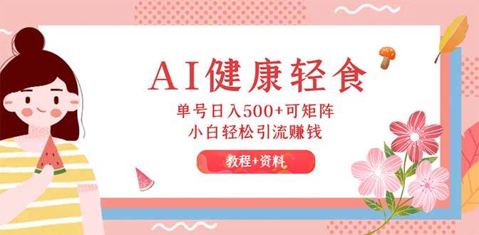 AI健康轻食，单号日入500+可矩阵，小白轻松引流赚钱（教程+食谱）多客网创-网创项目资源站-副业项目-创业项目-搞钱项目多客网创