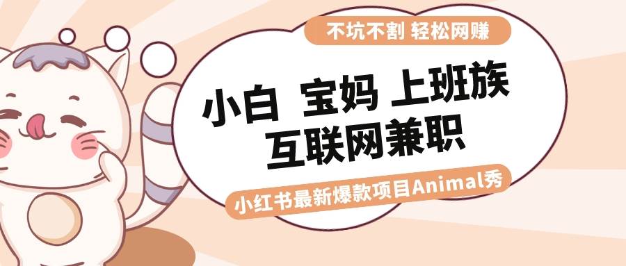 适合小白 宝妈 上班族 大学生互联网兼职 小红书爆款项目Animal秀，月入1W多客网创-网创项目资源站-副业项目-创业项目-搞钱项目多客网创