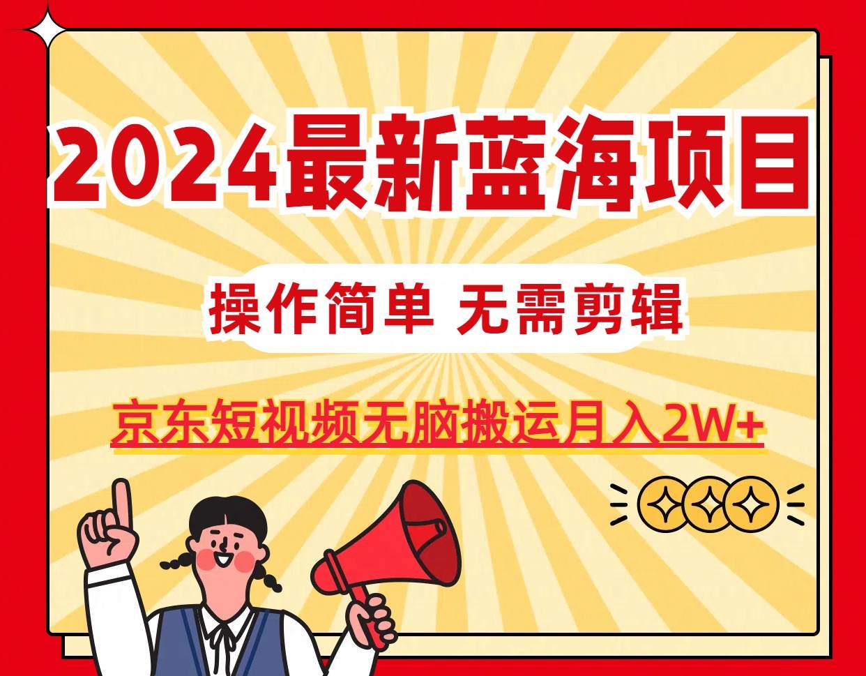 2024最新蓝海项目，无需剪辑，京东图文短视频无脑搬运月入2W+多客网创-网创项目资源站-副业项目-创业项目-搞钱项目多客网创