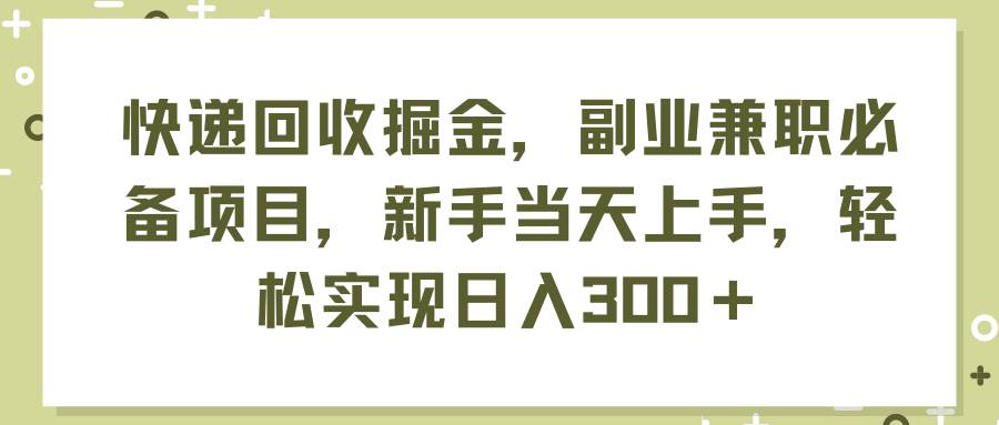 快递回收掘金，副业兼职必备项目，新手当天上手，轻松实现日入300＋多客网创-网创项目资源站-副业项目-创业项目-搞钱项目多客网创