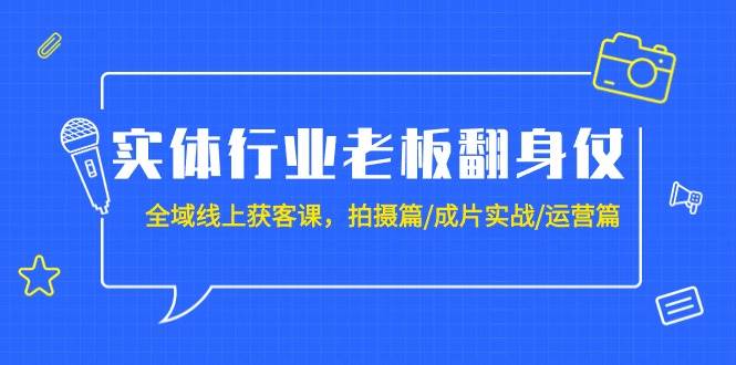 实体行业老板翻身仗：全域-线上获客课，拍摄篇/成片实战/运营篇（20节课）多客网创-网创项目资源站-副业项目-创业项目-搞钱项目多客网创