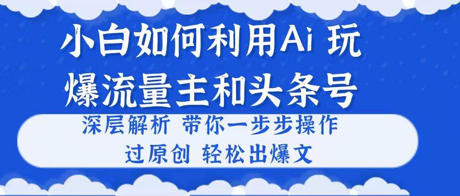 小白如何利用Ai，完爆流量主和头条号 深层解析，一步步操作，过原创出爆文多客网创-网创项目资源站-副业项目-创业项目-搞钱项目多客网创