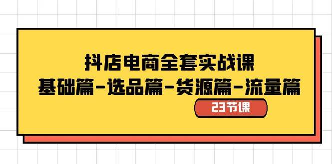 抖店电商全套实战课：基础篇-选品篇-货源篇-流量篇（23节课）多客网创-网创项目资源站-副业项目-创业项目-搞钱项目多客网创