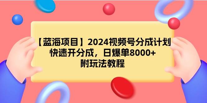 【蓝海项目】2024视频号分成计划，快速开分成，日爆单8000+，附玩法教程多客网创-网创项目资源站-副业项目-创业项目-搞钱项目多客网创