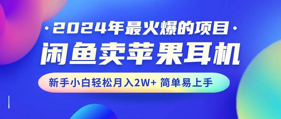 2024年最火爆的项目，闲鱼卖苹果耳机，新手小白轻松月入2W+简单易上手多客网创-网创项目资源站-副业项目-创业项目-搞钱项目多客网创