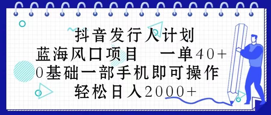 抖音发行人计划,蓝海风口项目 一单40,0基础一部手机即可操作 日入2000+多客网创-网创项目资源站-副业项目-创业项目-搞钱项目多客网创