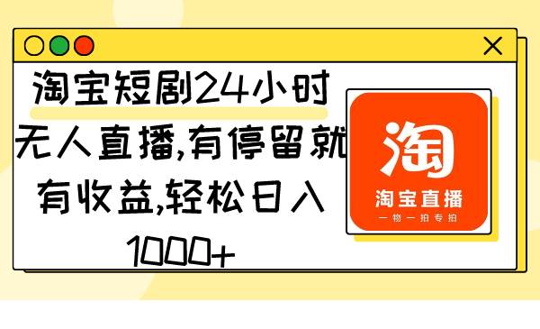 淘宝短剧24小时无人直播，有停留就有收益,轻松日入1000+多客网创-网创项目资源站-副业项目-创业项目-搞钱项目多客网创