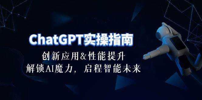 ChatGPT-实操指南：创新应用及性能提升，解锁 AI魔力，启程智能未来-30节多客网创-网创项目资源站-副业项目-创业项目-搞钱项目多客网创