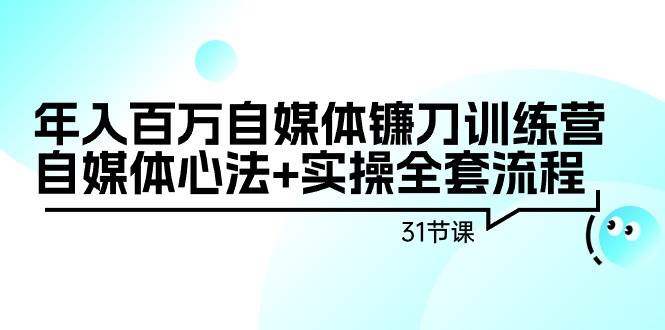 年入百万自媒体镰刀训练营：自媒体心法+实操全套流程（31节课）多客网创-网创项目资源站-副业项目-创业项目-搞钱项目多客网创