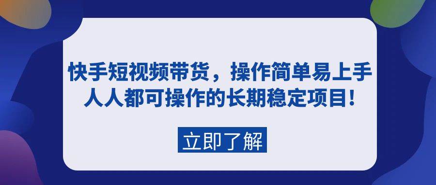 快手短视频带货，操作简单易上手，人人都可操作的长期稳定项目!多客网创-网创项目资源站-副业项目-创业项目-搞钱项目多客网创