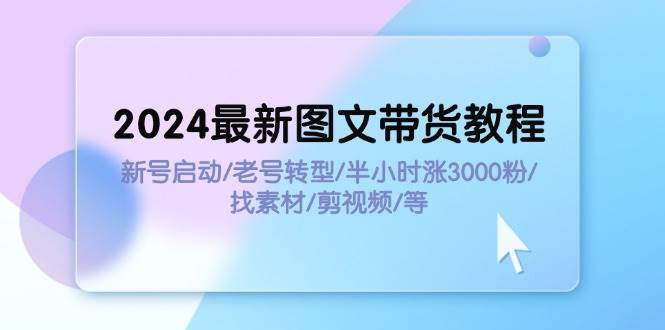 2024最新图文带货教程：新号启动/老号转型/半小时涨3000粉/找素材/剪辑多客网创-网创项目资源站-副业项目-创业项目-搞钱项目多客网创