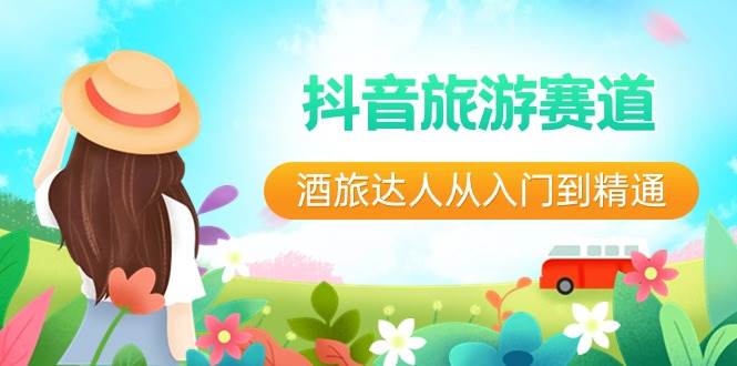 抖音旅游赛道酒 旅达人从入门到精通：直播+短视频+旅游  未来5年风口多客网创-网创项目资源站-副业项目-创业项目-搞钱项目多客网创