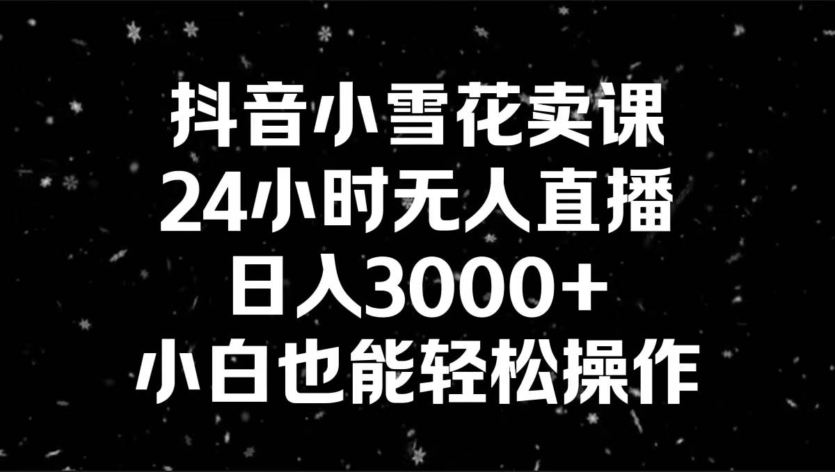 抖音小雪花卖课，24小时无人直播，日入3000+，小白也能轻松操作多客网创-网创项目资源站-副业项目-创业项目-搞钱项目多客网创